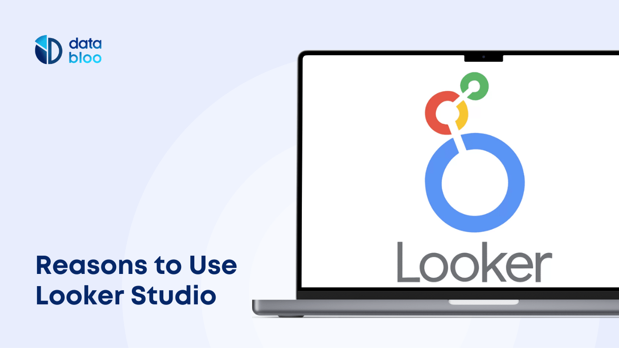 Reasons to Use Looker Studio - Data Bloo
